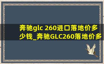 奔驰glc 260进口落地价多少钱_奔驰GLC260落地价多少钱